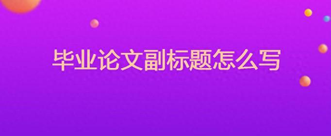 论文副标题格式要求（毕业论文的副标题怎么写）